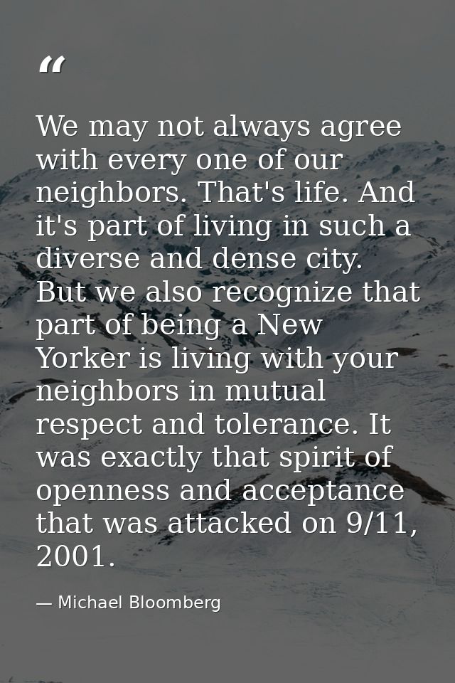 We may not always agree with every one of our neighbors. That's life. And it's part of living in such a diverse and dens — Michael Bloomberg