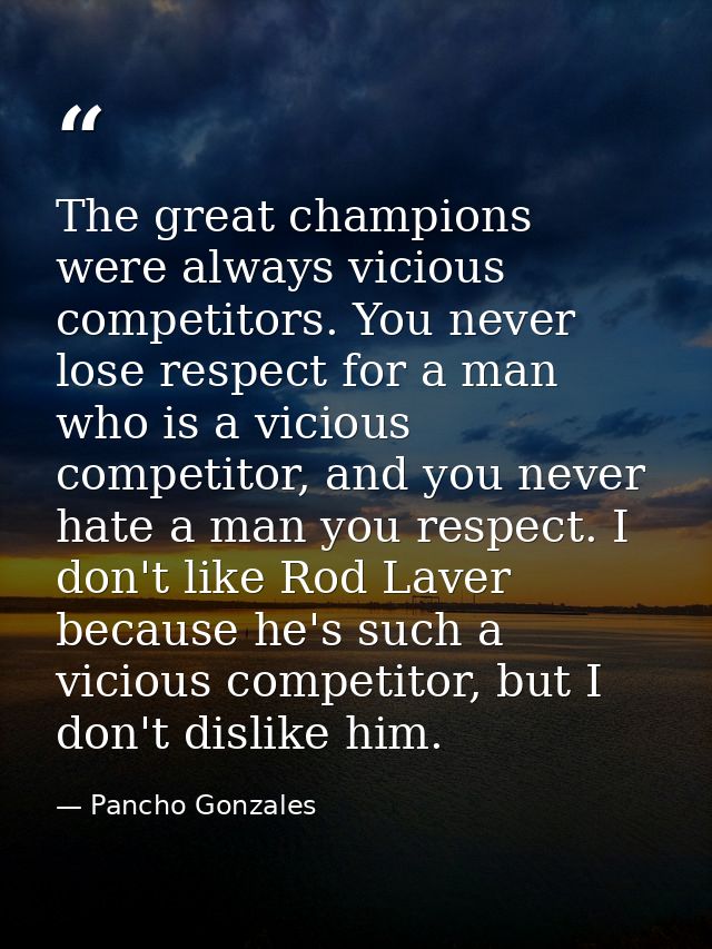 The great champions were always vicious competitors. You never lose respect for a man who is a vicious competitor, and y — Pancho Gonzales