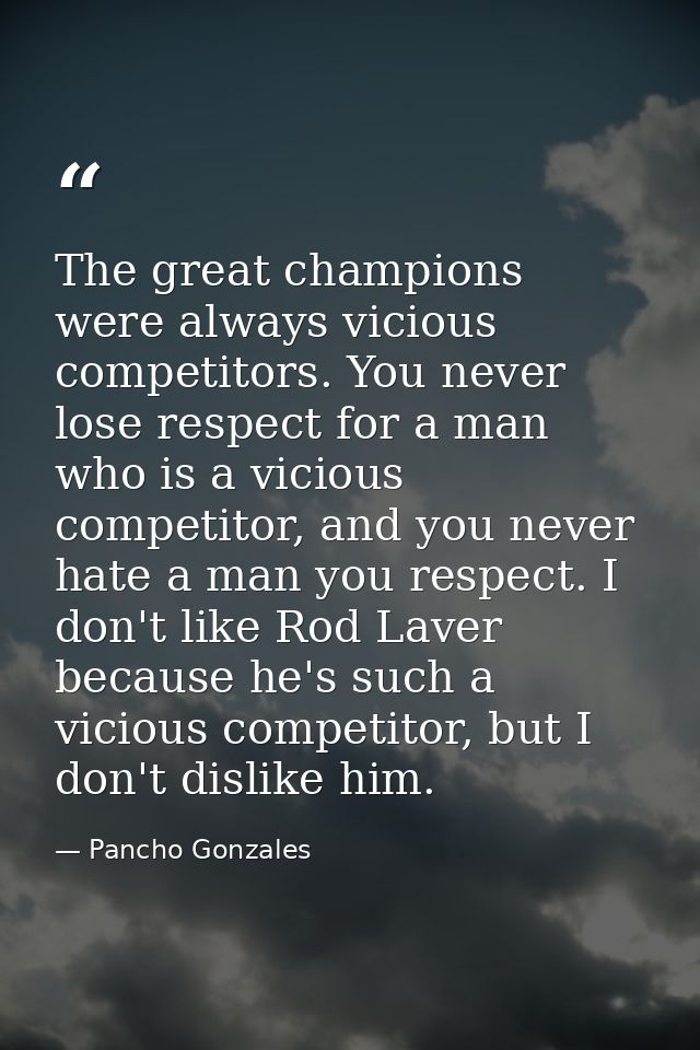 The great champions were always vicious competitors. You never lose respect for a man who is a vicious competitor, and y — Pancho Gonzales