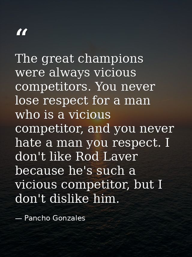 The great champions were always vicious competitors. You never lose respect for a man who is a vicious competitor, and y — Pancho Gonzales