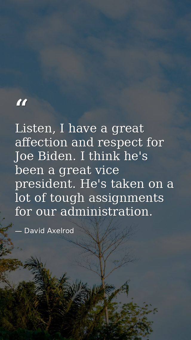 Listen, I have a great affection and respect for Joe Biden. I think he's been a great vice president. He's taken on a lo — David Axelrod