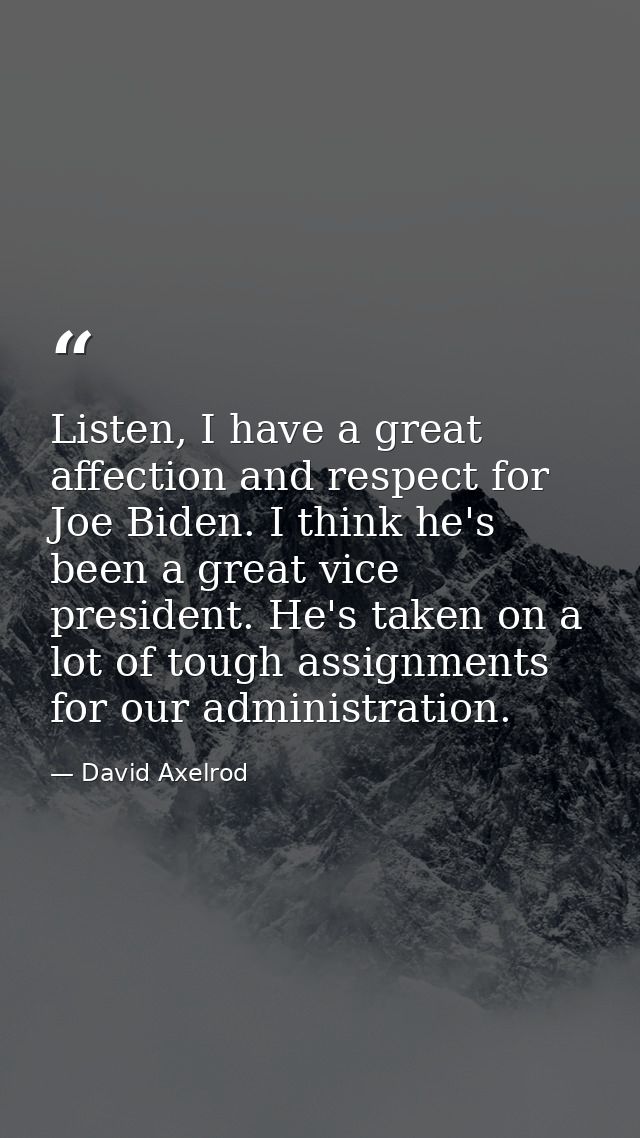 Listen, I have a great affection and respect for Joe Biden. I think he's been a great vice president. He's taken on a lo — David Axelrod