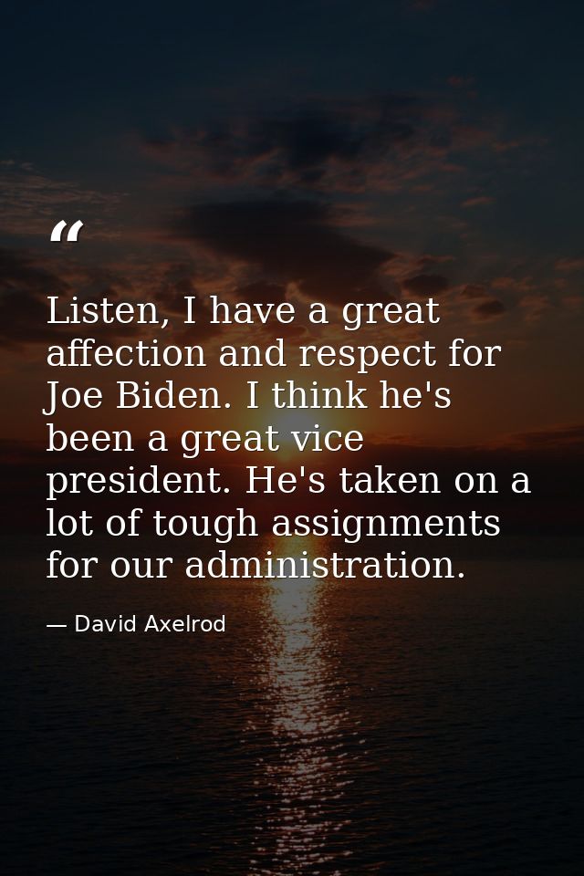 Listen, I have a great affection and respect for Joe Biden. I think he's been a great vice president. He's taken on a lo — David Axelrod