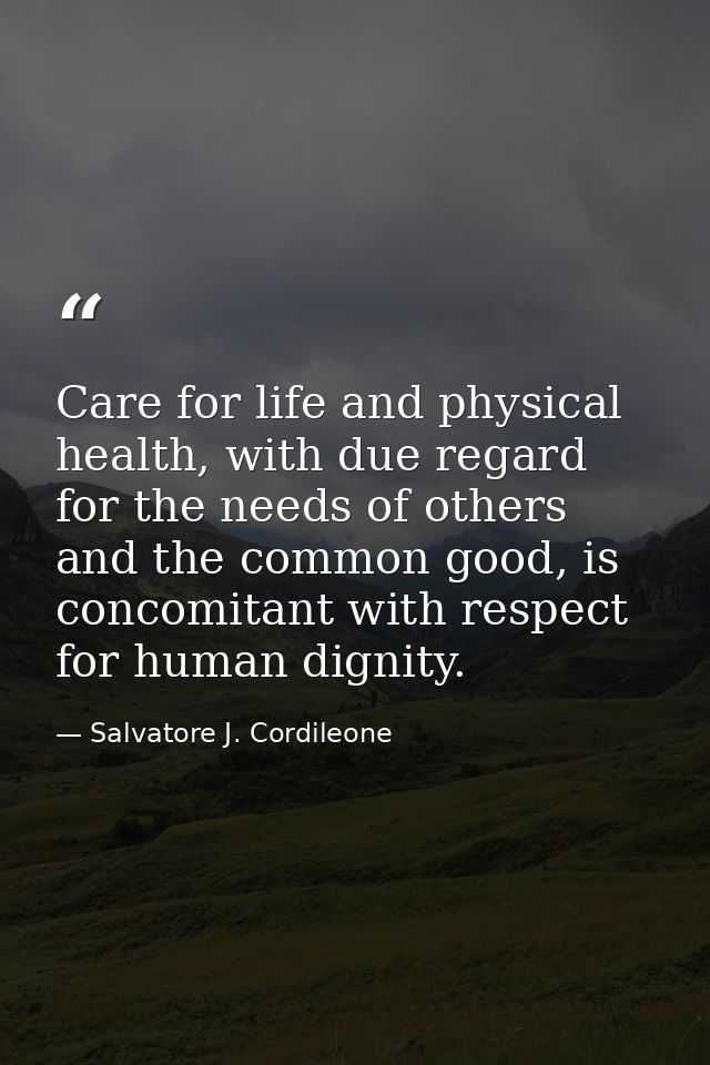 Care for life and physical health, with due regard for the needs of others and the common good, is concomitant with resp — Salvatore J. Cordileone