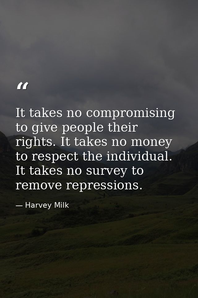 It takes no compromising to give people their rights. It takes no money to respect the individual. It takes no survey to — Harvey Milk