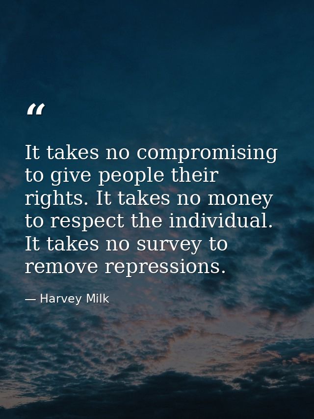 It takes no compromising to give people their rights. It takes no money to respect the individual. It takes no survey to — Harvey Milk