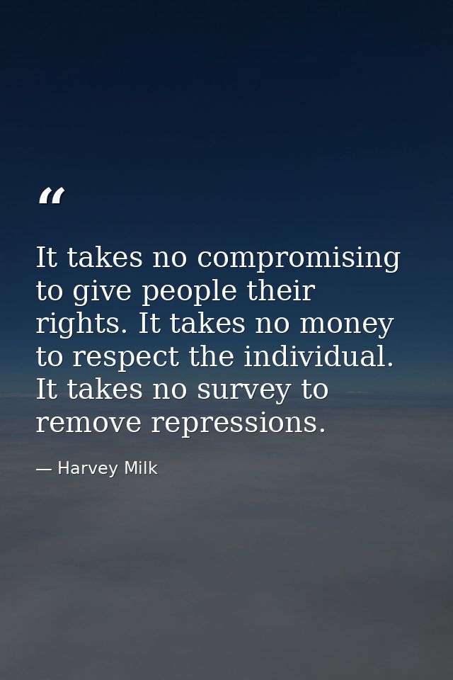 It takes no compromising to give people their rights. It takes no money to respect the individual. It takes no survey to — Harvey Milk