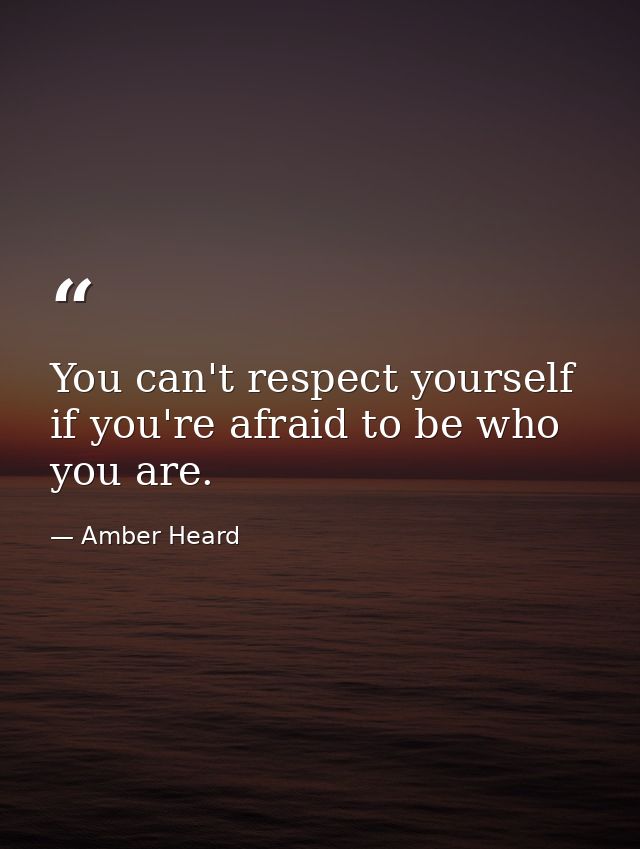 You can't respect yourself if you're afraid to be who you are. — Amber Heard