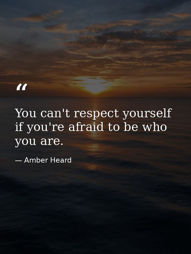 You can't respect yourself if you're afraid to be who you are. — Amber Heard
