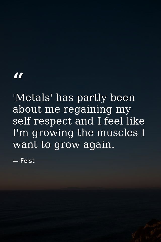 'Metals' has partly been about me regaining my self respect and I feel like I'm growing the muscles I want to grow again — Feist