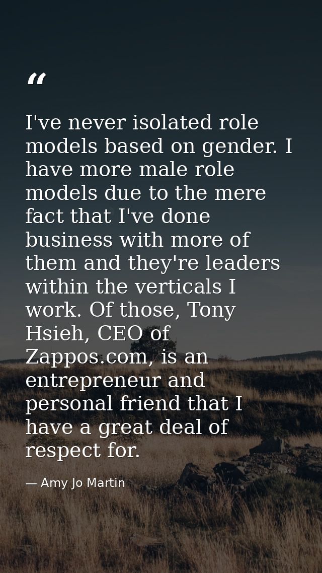 I've never isolated role models based on gender. I have more male role models due to the mere fact that I've done busine — Amy Jo Martin