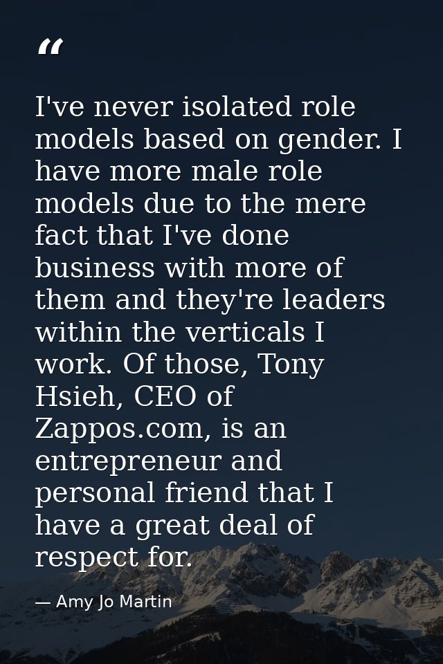 I've never isolated role models based on gender. I have more male role models due to the mere fact that I've done busine — Amy Jo Martin