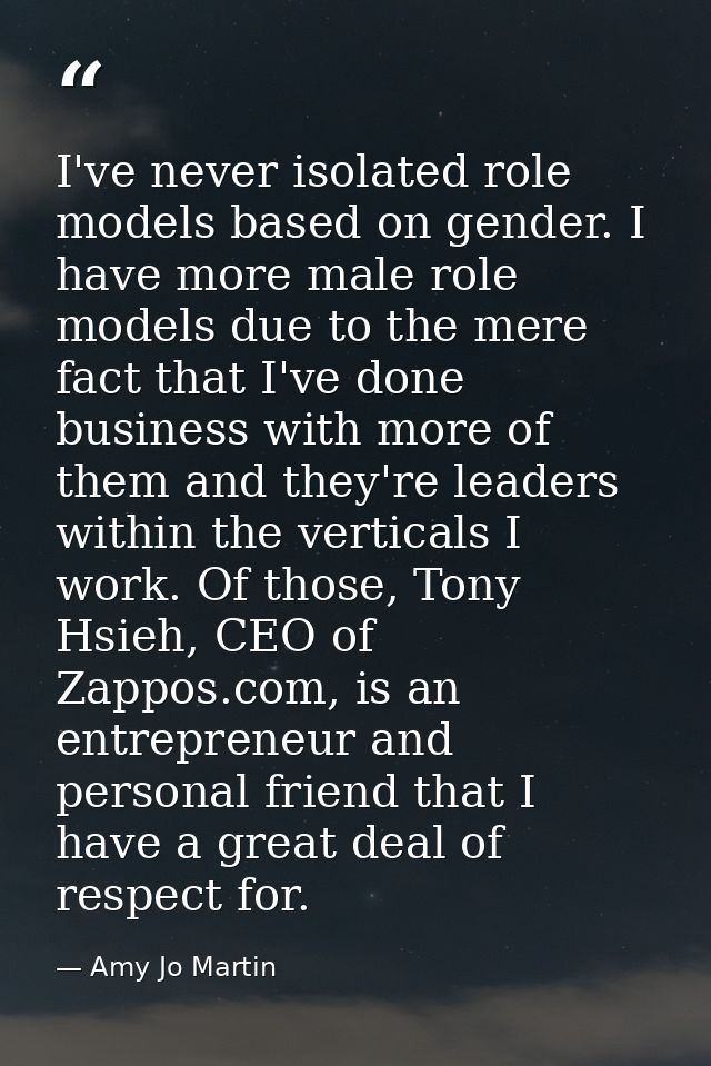 I've never isolated role models based on gender. I have more male role models due to the mere fact that I've done busine — Amy Jo Martin