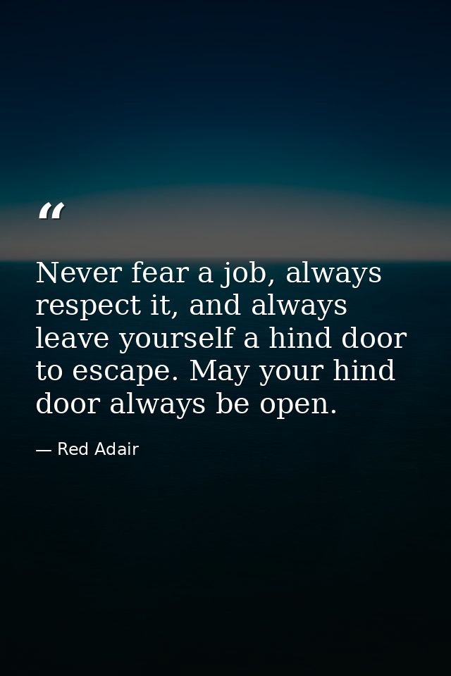 Never fear a job, always respect it, and always leave yourself a hind door to escape. May your hind door always be open. — Red Adair