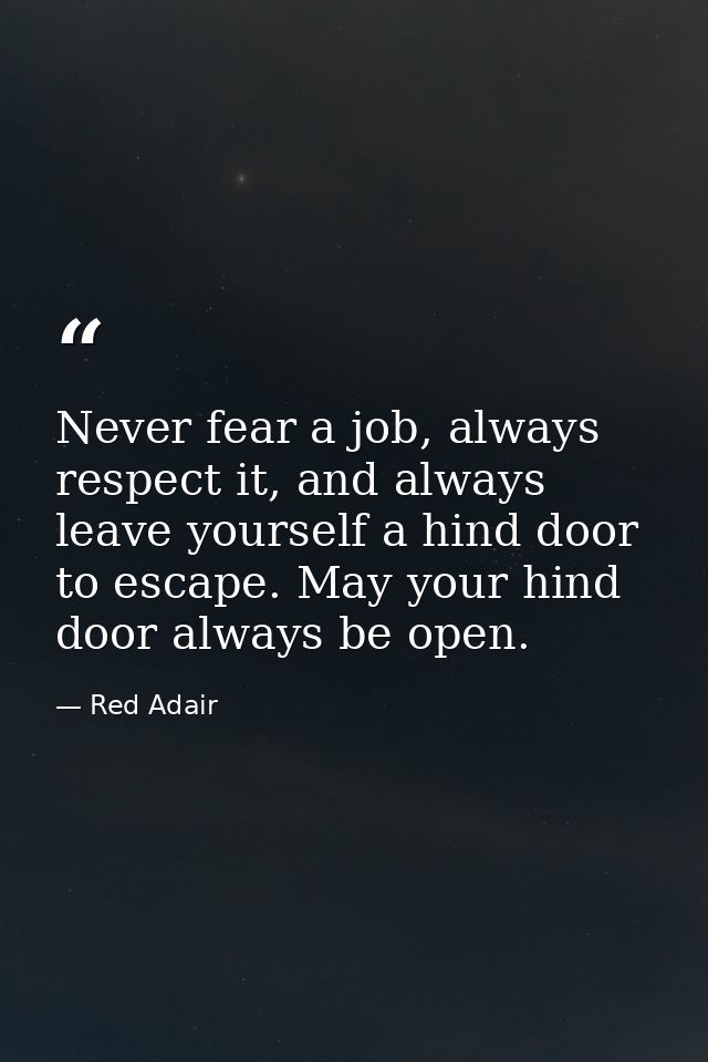 Never fear a job, always respect it, and always leave yourself a hind door to escape. May your hind door always be open. — Red Adair