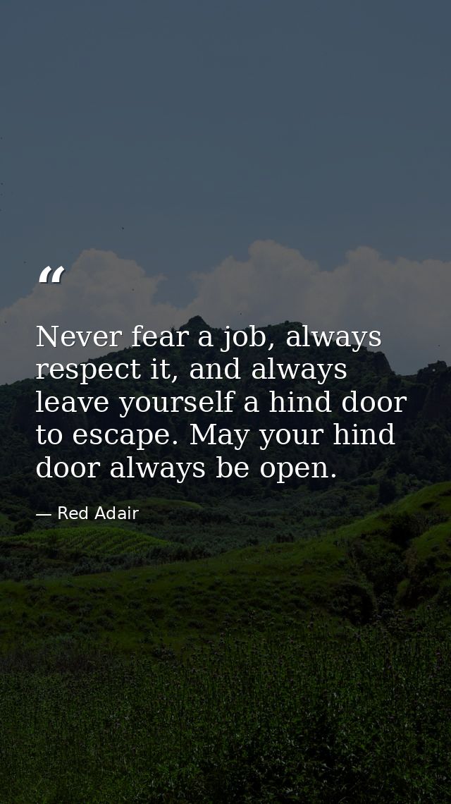 Never fear a job, always respect it, and always leave yourself a hind door to escape. May your hind door always be open. — Red Adair