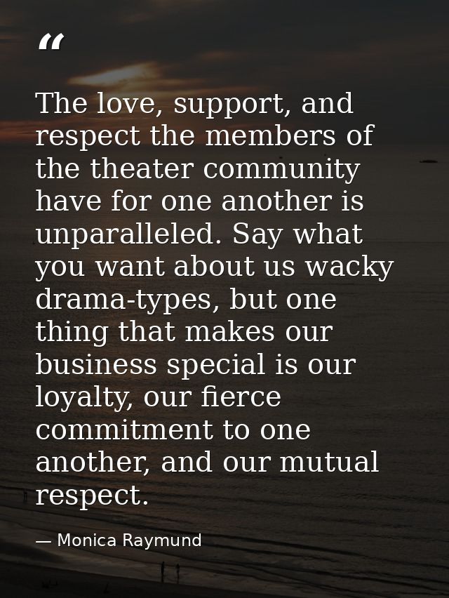 The love, support, and respect the members of the theater community have for one another is unparalleled. Say what you w — Monica Raymund