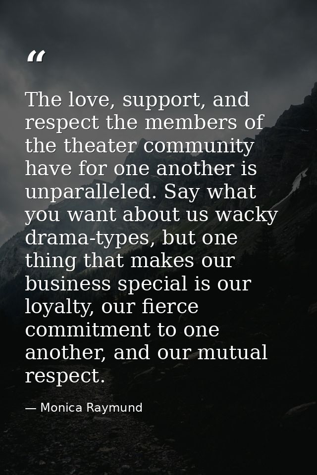 The love, support, and respect the members of the theater community have for one another is unparalleled. Say what you w — Monica Raymund