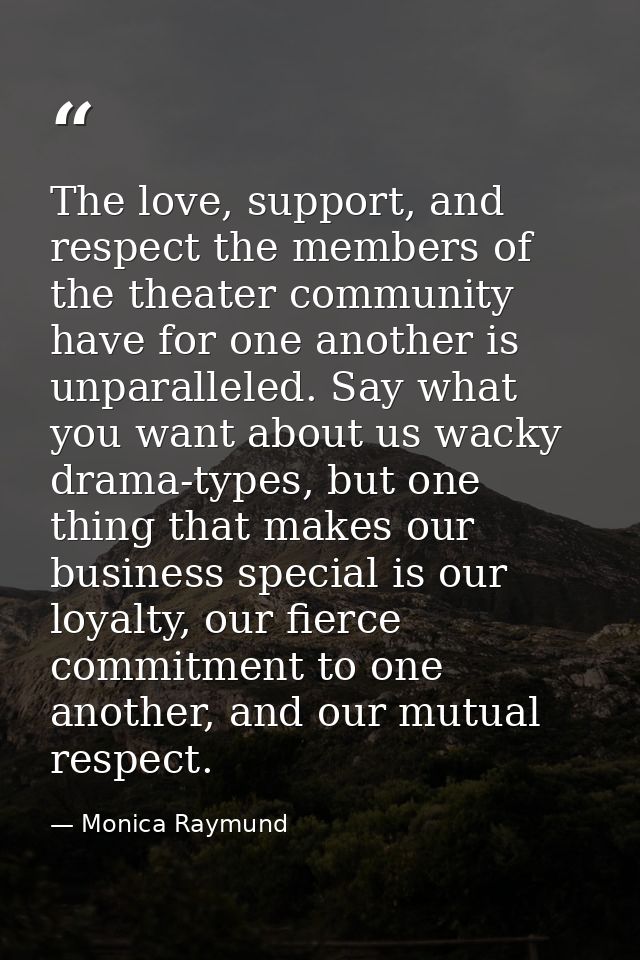 The love, support, and respect the members of the theater community have for one another is unparalleled. Say what you w — Monica Raymund