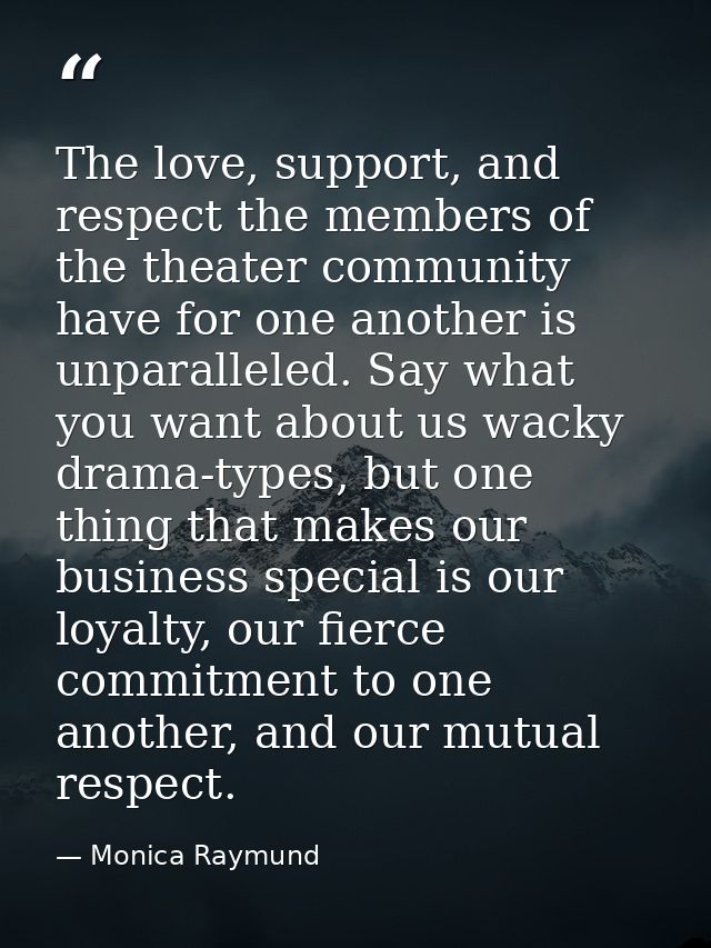 The love, support, and respect the members of the theater community have for one another is unparalleled. Say what you w — Monica Raymund