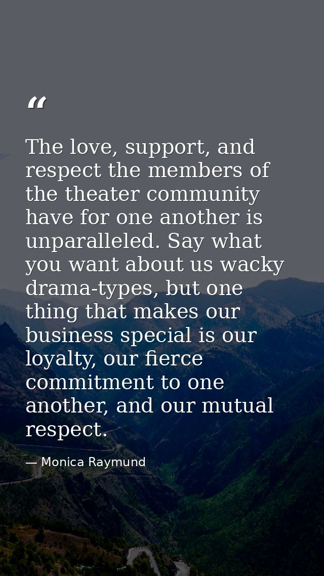 The love, support, and respect the members of the theater community have for one another is unparalleled. Say what you w — Monica Raymund