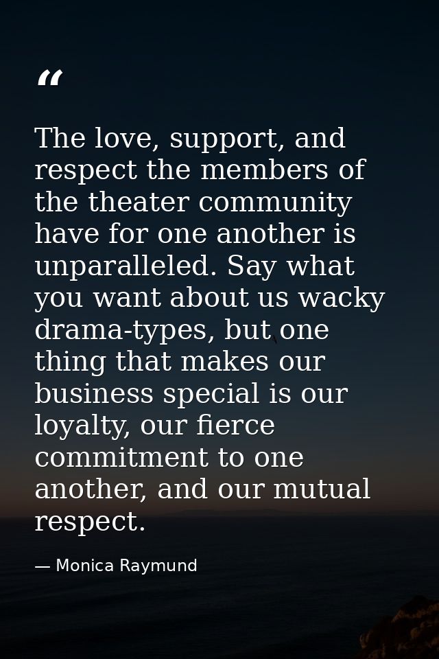 The love, support, and respect the members of the theater community have for one another is unparalleled. Say what you w — Monica Raymund