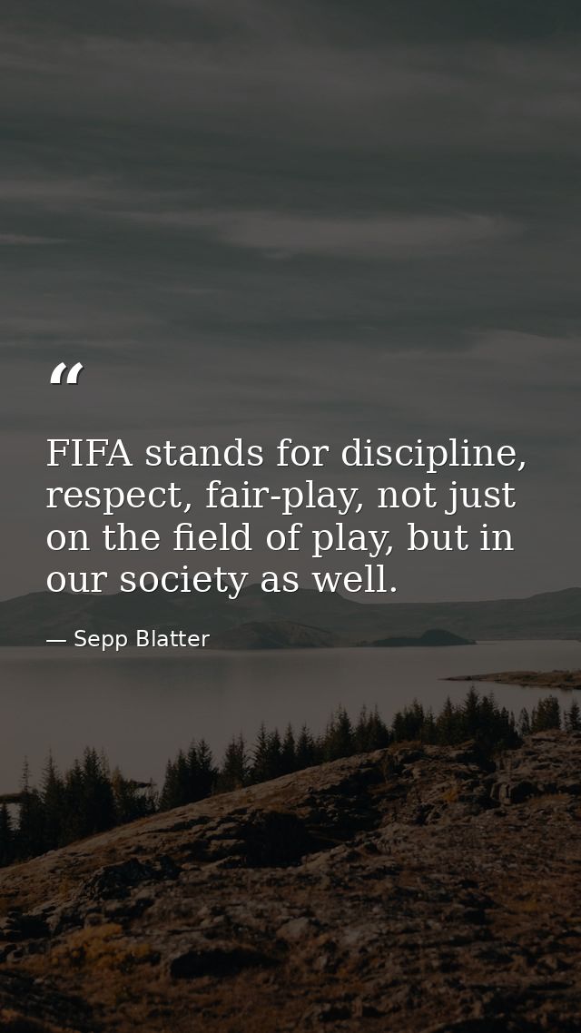 FIFA stands for discipline, respect, fair-play, not just on the field of play, but in our society as well. — Sepp Blatter