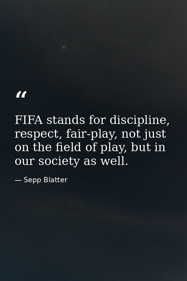 FIFA stands for discipline, respect, fair-play, not just on the field of play, but in our society as well. — Sepp Blatter