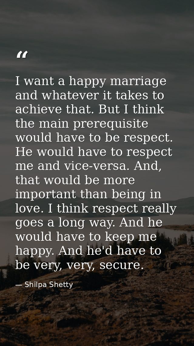 I want a happy marriage and whatever it takes to achieve that. But I think the main prerequisite would have to be respec — Shilpa Shetty