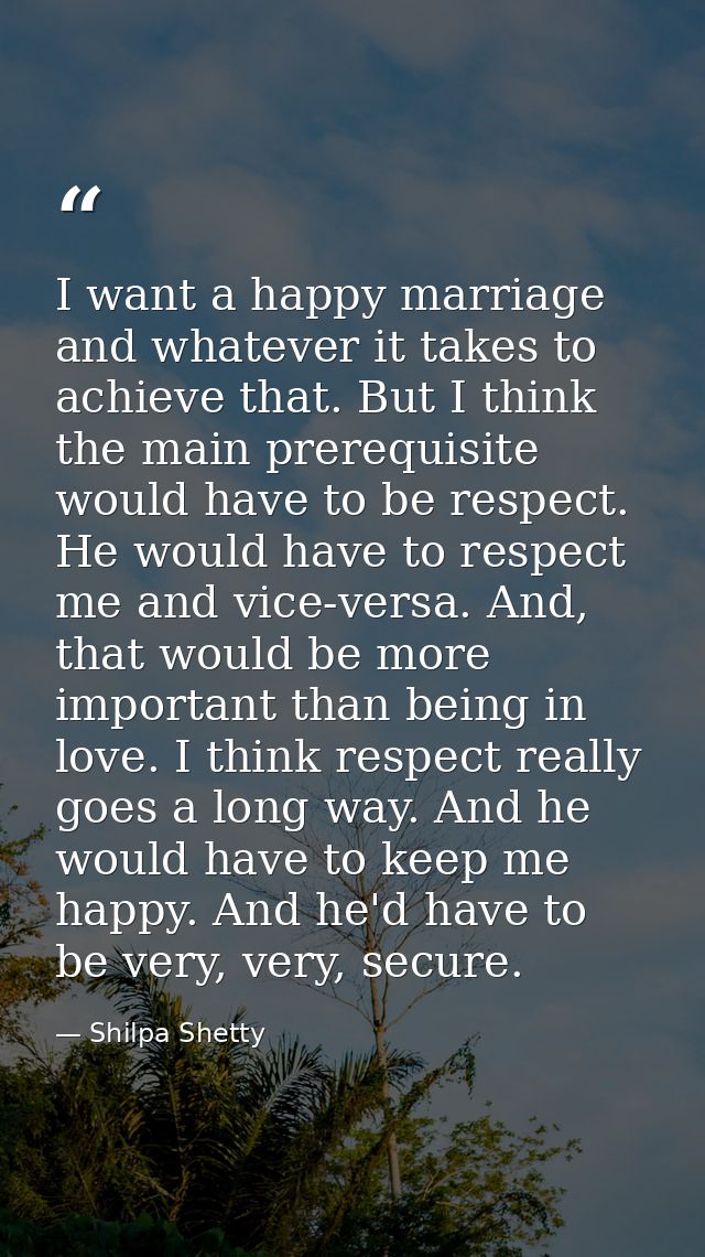 I want a happy marriage and whatever it takes to achieve that. But I think the main prerequisite would have to be respec — Shilpa Shetty