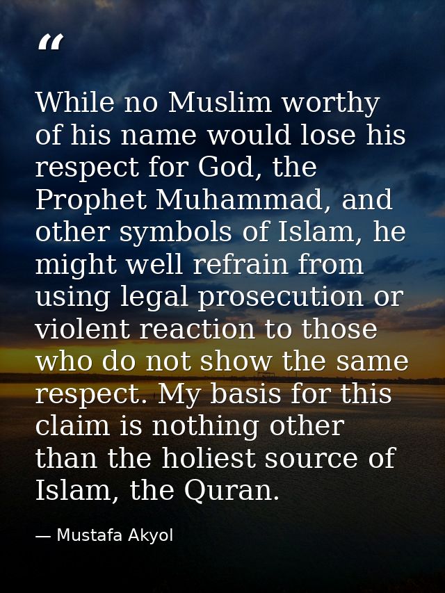While no Muslim worthy of his name would lose his respect for God, the Prophet Muhammad, and other symbols of Islam, he  — Mustafa Akyol