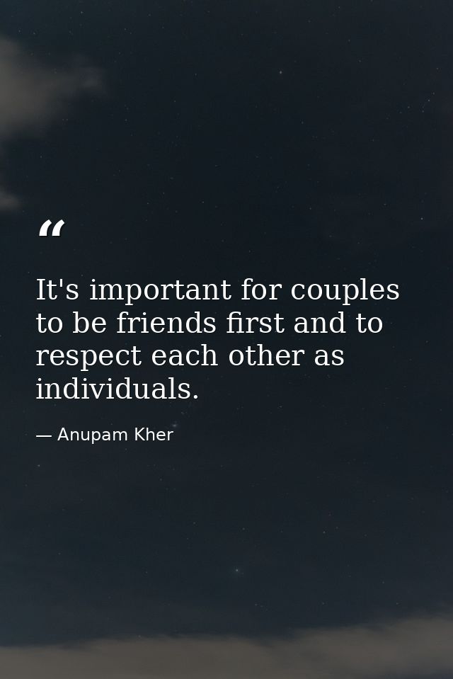 It's important for couples to be friends first and to respect each other as individuals. — Anupam Kher