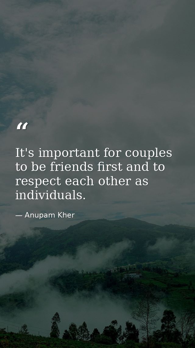 It's important for couples to be friends first and to respect each other as individuals. — Anupam Kher