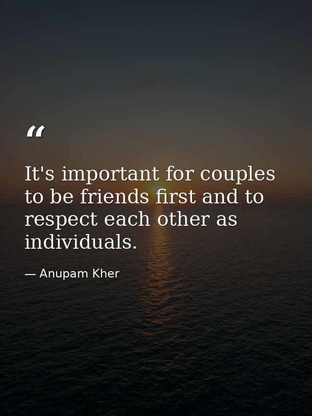 It's important for couples to be friends first and to respect each other as individuals. — Anupam Kher