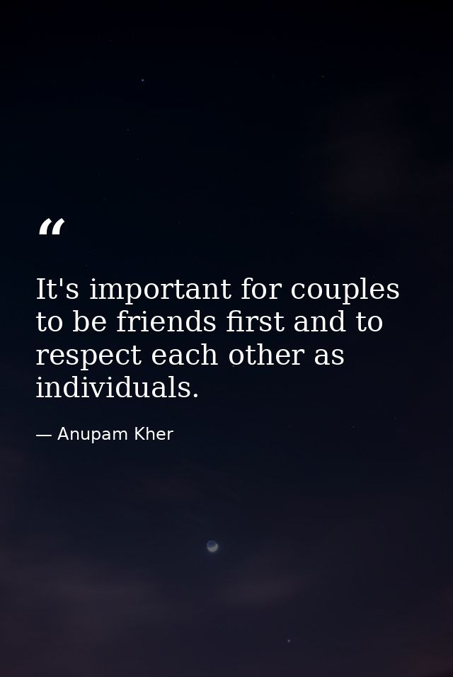 It's important for couples to be friends first and to respect each other as individuals. — Anupam Kher