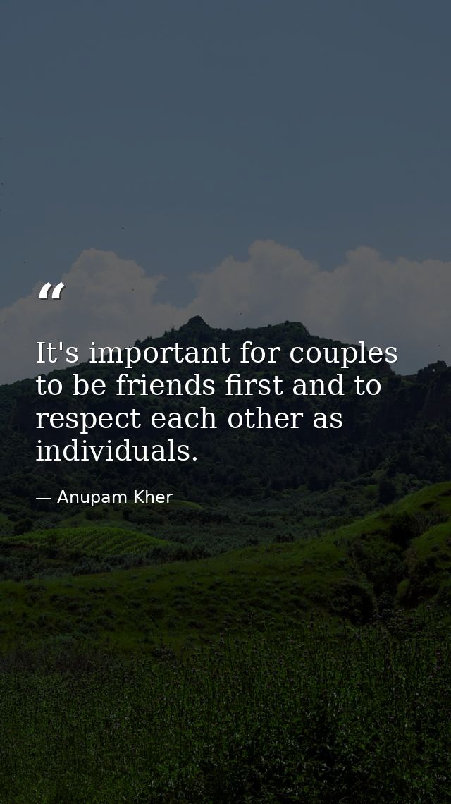It's important for couples to be friends first and to respect each other as individuals. — Anupam Kher