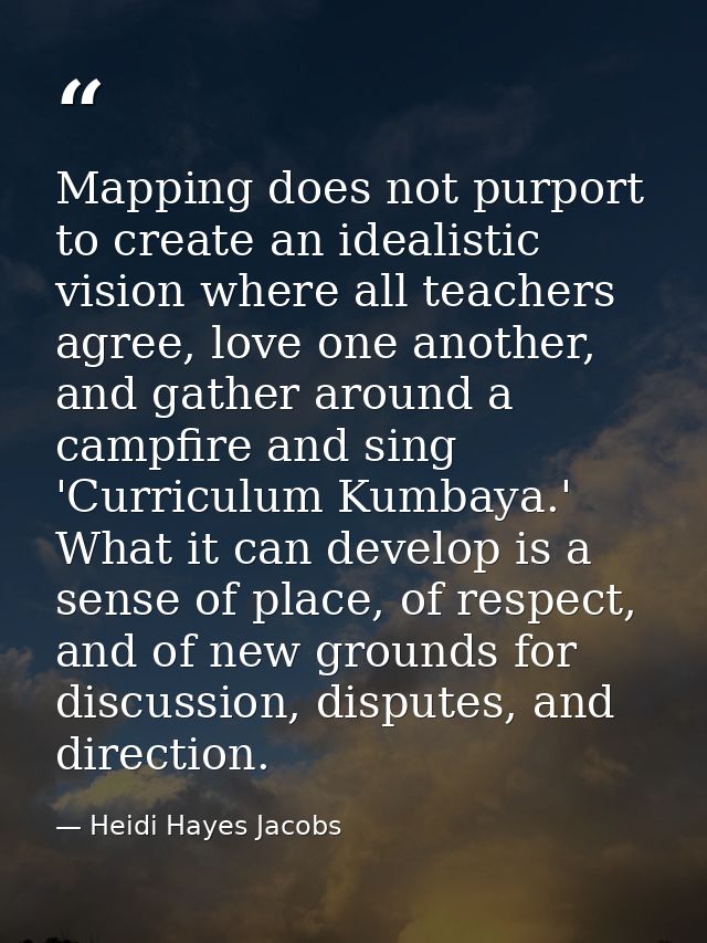 Mapping does not purport to create an idealistic vision where all teachers agree, love one another, and gather around a  — Heidi Hayes Jacobs