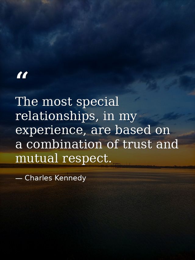 The most special relationships, in my experience, are based on a combination of trust and mutual respect. — Charles Kennedy