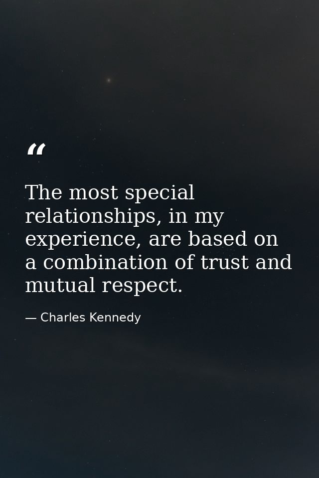 The most special relationships, in my experience, are based on a combination of trust and mutual respect. — Charles Kennedy