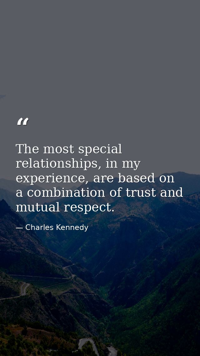 The most special relationships, in my experience, are based on a combination of trust and mutual respect. — Charles Kennedy