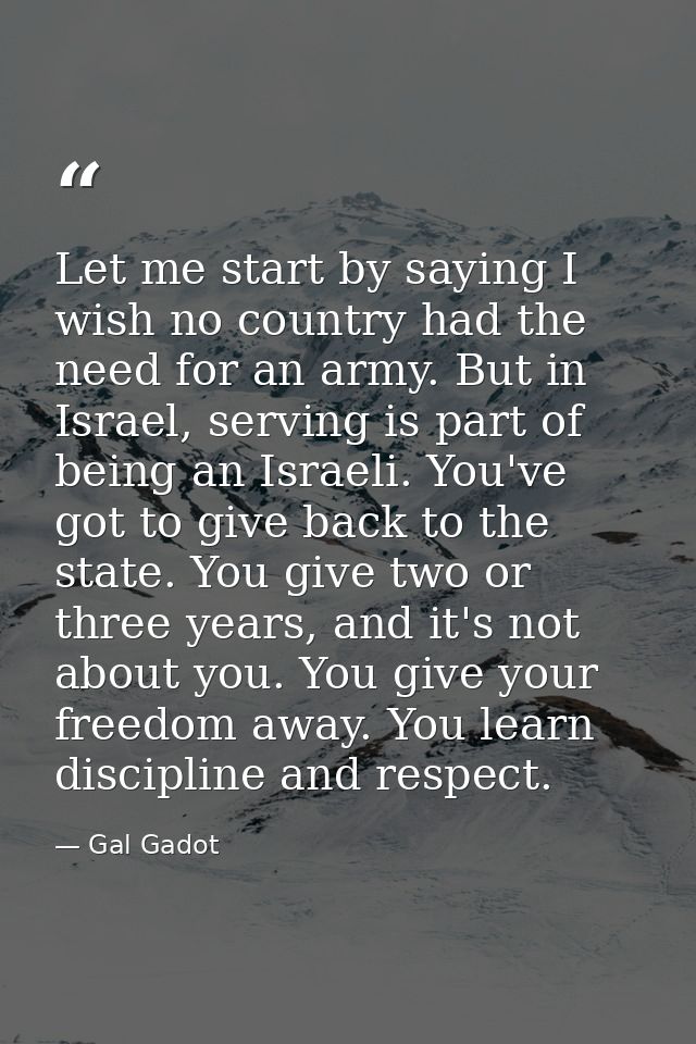 Let me start by saying I wish no country had the need for an army. But in Israel, serving is part of being an Israeli. Y — Gal Gadot