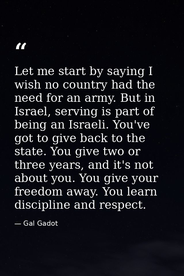Let me start by saying I wish no country had the need for an army. But in Israel, serving is part of being an Israeli. Y — Gal Gadot