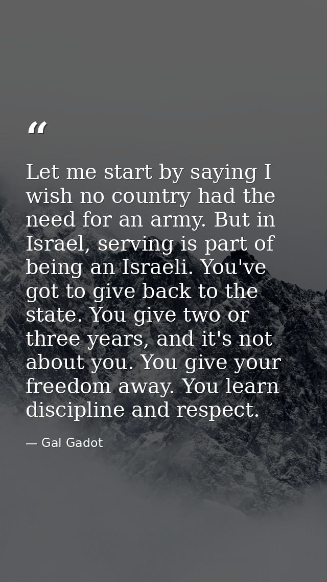 Let me start by saying I wish no country had the need for an army. But in Israel, serving is part of being an Israeli. Y — Gal Gadot