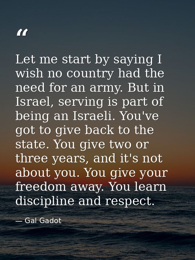 Let me start by saying I wish no country had the need for an army. But in Israel, serving is part of being an Israeli. Y — Gal Gadot