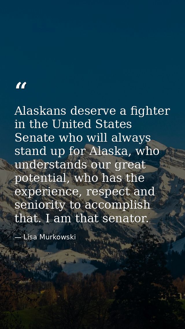 Alaskans deserve a fighter in the United States Senate who will always stand up for Alaska, who understands our great po — Lisa Murkowski