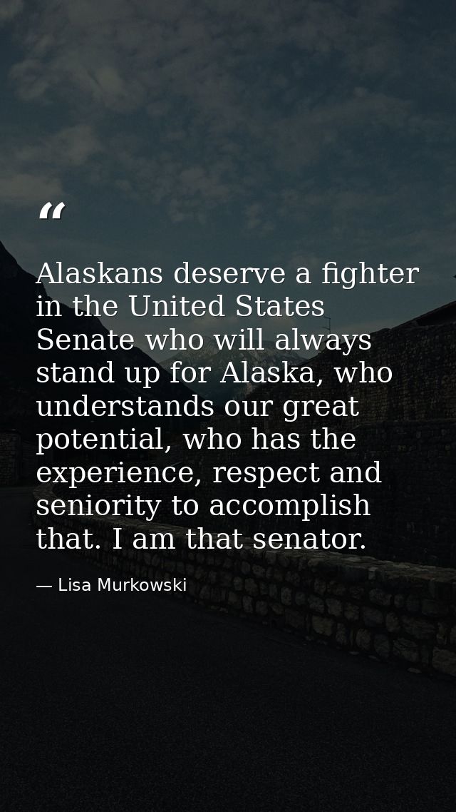 Alaskans deserve a fighter in the United States Senate who will always stand up for Alaska, who understands our great po — Lisa Murkowski