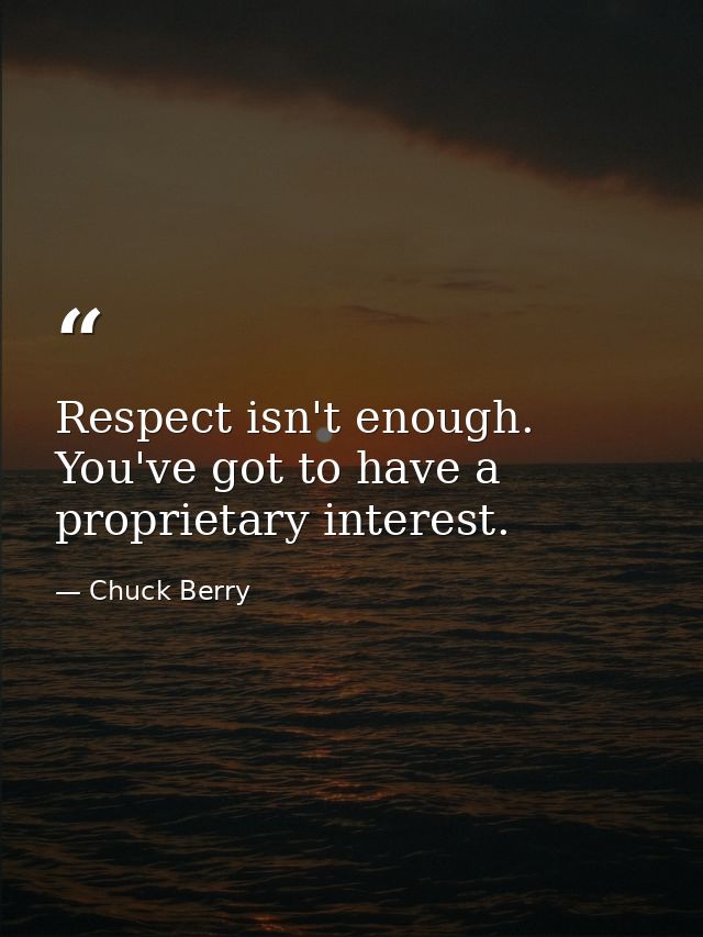 Respect isn't enough. You've got to have a proprietary interest. — Chuck Berry
