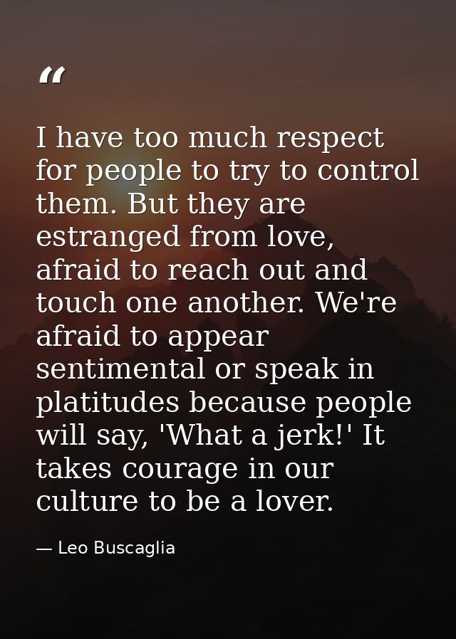 I have too much respect for people to try to control them. But they are estranged from love, afraid to reach out and tou — Leo Buscaglia