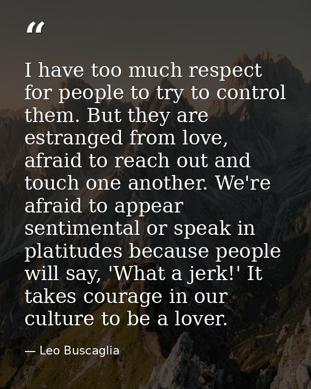 I have too much respect for people to try to control them. But they are estranged from love, afraid to reach out and tou — Leo Buscaglia