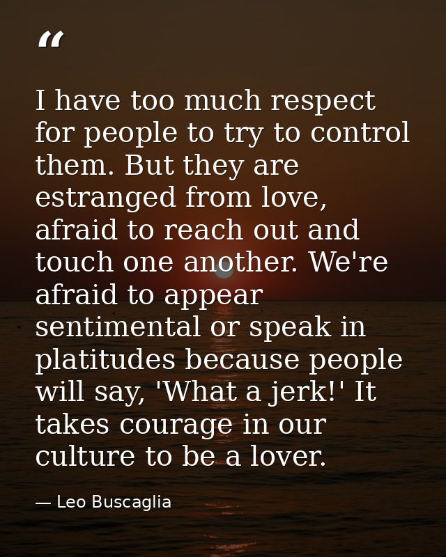 I have too much respect for people to try to control them. But they are estranged from love, afraid to reach out and tou — Leo Buscaglia